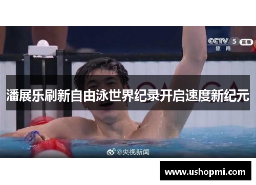 潘展乐刷新自由泳世界纪录开启速度新纪元