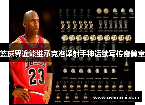 篮球界谁能继承克洛泽射手神话续写传奇篇章