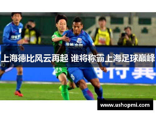 上海德比风云再起 谁将称霸上海足球巅峰