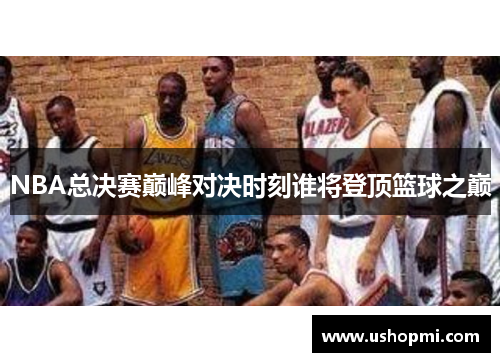 NBA总决赛巅峰对决时刻谁将登顶篮球之巅