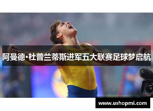 阿曼德·杜普兰蒂斯进军五大联赛足球梦启航