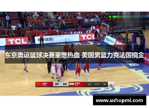 东京奥运篮球决赛重燃热血 美国男篮力克法国摘金 东京奥运篮球决赛重燃热血 美国男篮力克法国摘金