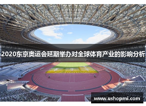 2020东京奥运会延期举办对全球体育产业的影响分析