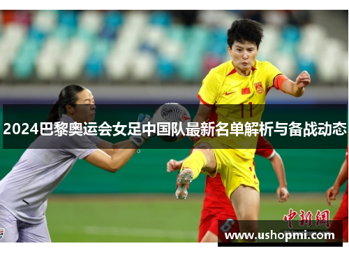 2024巴黎奥运会女足中国队最新名单解析与备战动态
